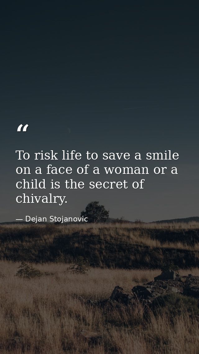 To risk life to save a smile on a face of a woman or a child is the secret of chivalry. — Dejan Stojanovic