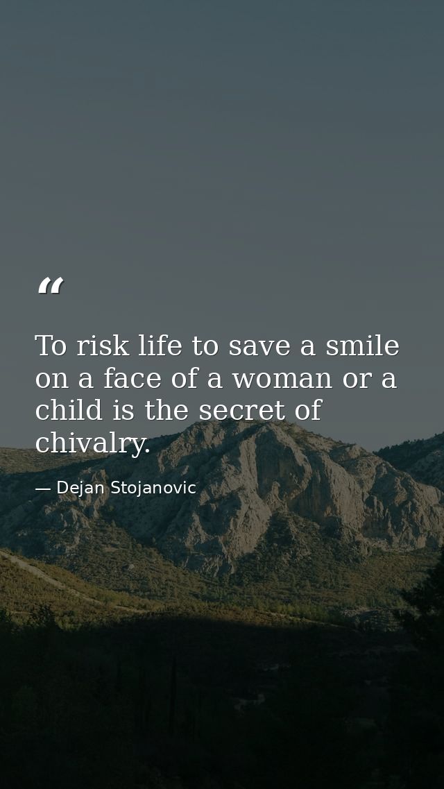 To risk life to save a smile on a face of a woman or a child is the secret of chivalry. — Dejan Stojanovic