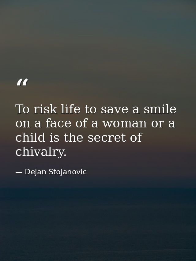 To risk life to save a smile on a face of a woman or a child is the secret of chivalry. — Dejan Stojanovic
