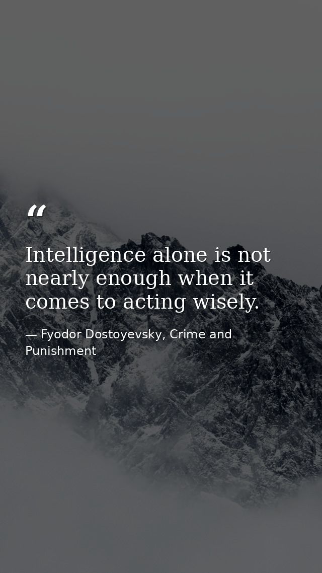 Intelligence alone is not nearly enough when it comes to acting wisely. — Fyodor Dostoyevsky, Crime and Punishment