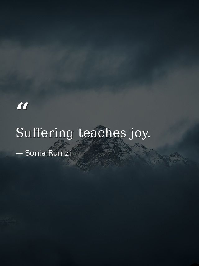Suffering teaches joy. — Sonia Rumzi