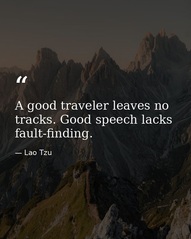 A good traveler leaves no tracks. Good speech lacks fault-finding. — Lao Tzu