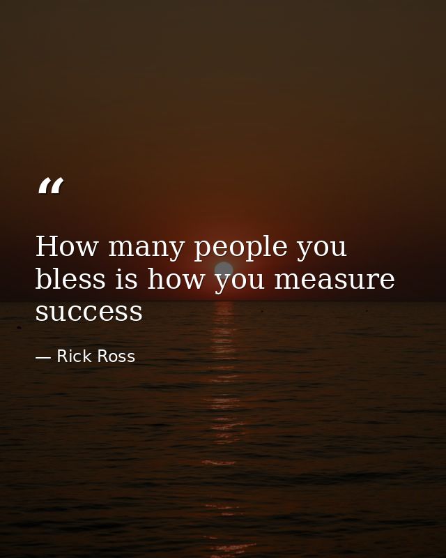 How many people you bless is how you measure success — Rick Ross