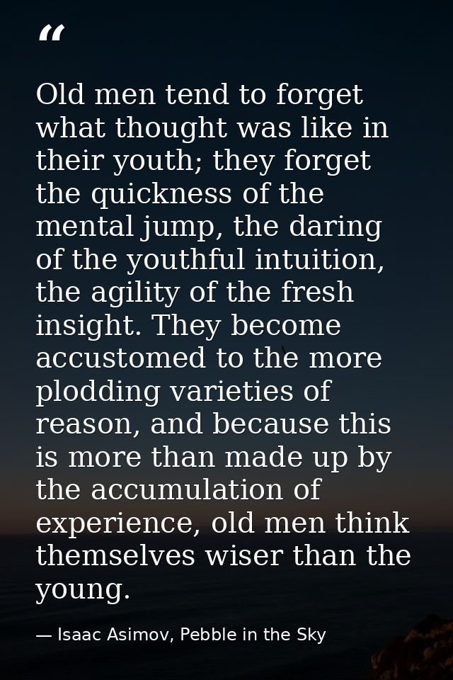 Old men tend to forget what thought was like in their youth; they forget the quickness of the mental jump, the daring of — Isaac Asimov, Pebble in the Sky