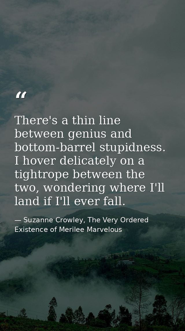 There's a thin line between genius and bottom-barrel stupidness. I hover delicately on a tightrope between the two, wond — Suzanne Crowley, The Very Ordered Existence of Merilee Marvelous