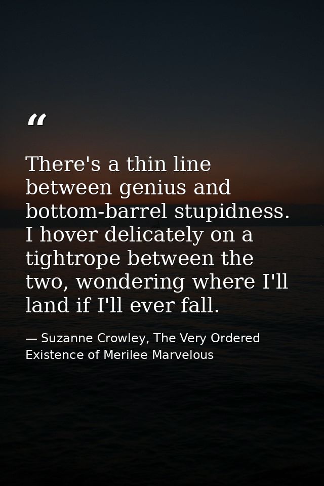 There's a thin line between genius and bottom-barrel stupidness. I hover delicately on a tightrope between the two, wond — Suzanne Crowley, The Very Ordered Existence of Merilee Marvelous