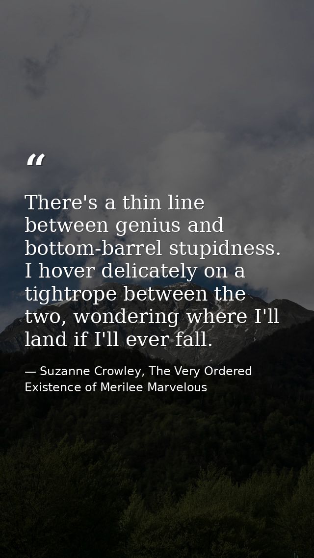 There's a thin line between genius and bottom-barrel stupidness. I hover delicately on a tightrope between the two, wond — Suzanne Crowley, The Very Ordered Existence of Merilee Marvelous
