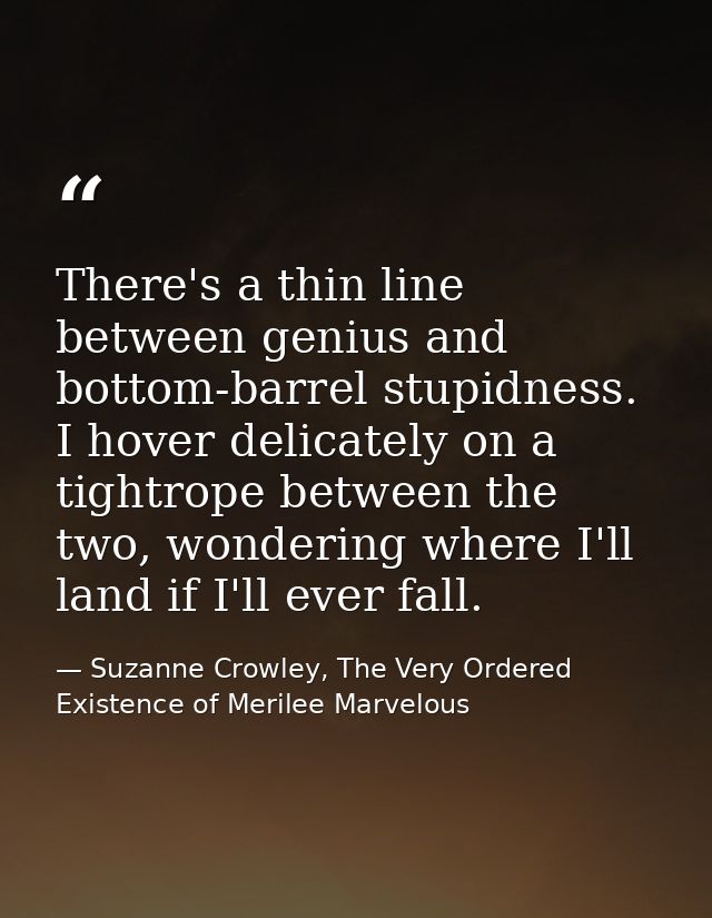 There's a thin line between genius and bottom-barrel stupidness. I hover delicately on a tightrope between the two, wond — Suzanne Crowley, The Very Ordered Existence of Merilee Marvelous