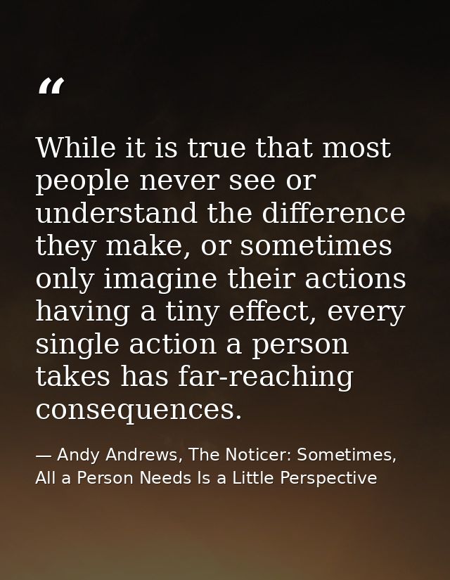 While it is true that most people never see or understand the difference they make, or sometimes only imagine their acti — Andy Andrews, The Noticer: Sometimes, All a Person Needs Is a Little Perspective