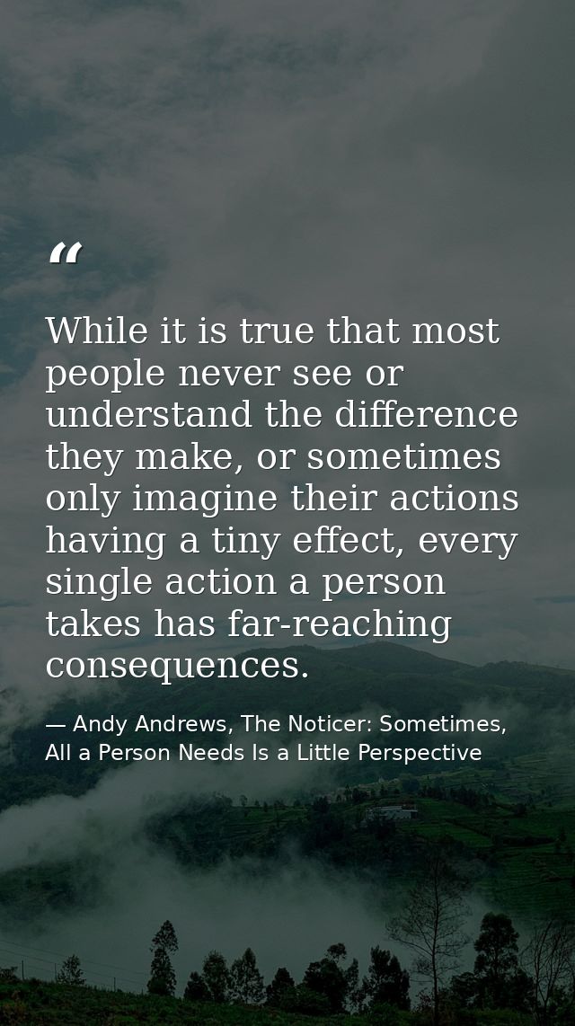 While it is true that most people never see or understand the difference they make, or sometimes only imagine their acti — Andy Andrews, The Noticer: Sometimes, All a Person Needs Is a Little Perspective