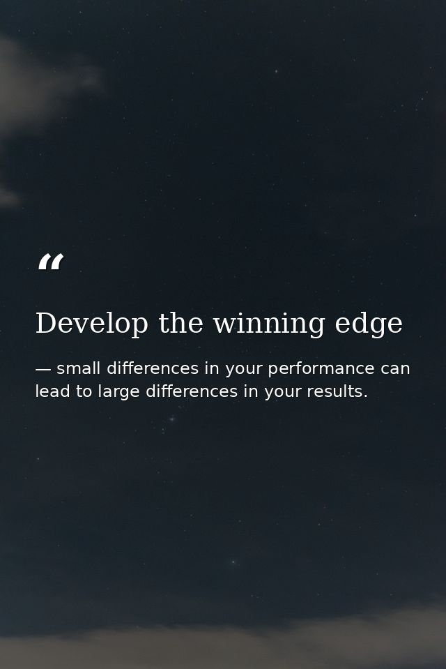 Develop the winning edge — small differences in your performance can lead to large differences in your results.