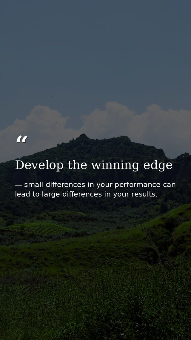 Develop the winning edge — small differences in your performance can lead to large differences in your results.