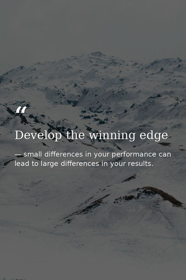 Develop the winning edge — small differences in your performance can lead to large differences in your results.