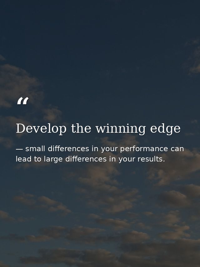 Develop the winning edge — small differences in your performance can lead to large differences in your results.