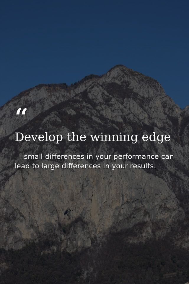 Develop the winning edge — small differences in your performance can lead to large differences in your results.