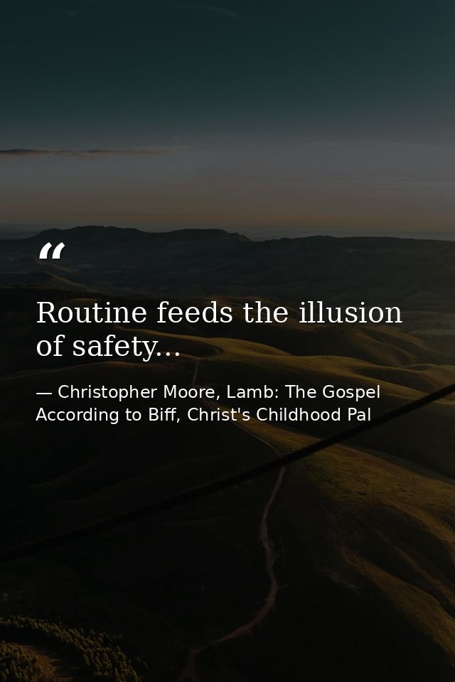 Routine feeds the illusion of safety... — Christopher Moore, Lamb: The Gospel According to Biff, Christ's Childhood Pal