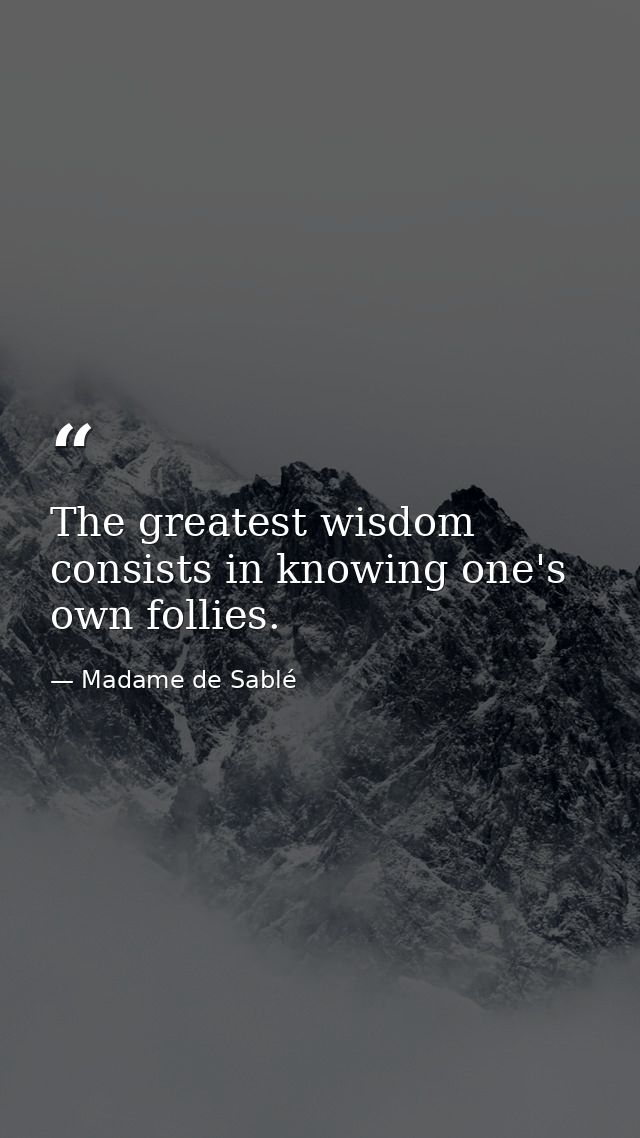 The greatest wisdom consists in knowing one's own follies. — Madame de Sablé