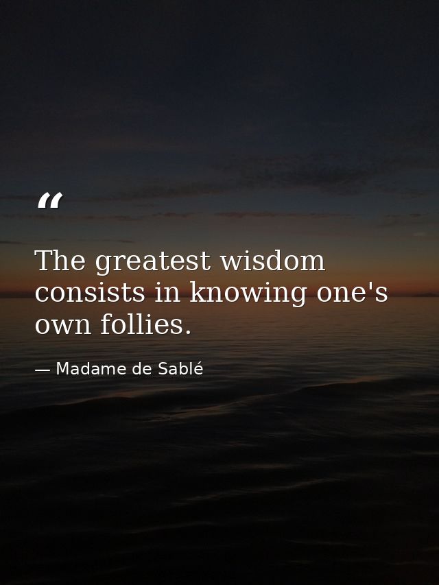 The greatest wisdom consists in knowing one's own follies. — Madame de Sablé