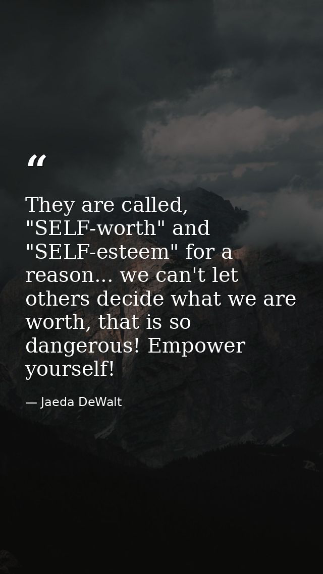 They are called, "SELF-worth" and "SELF-esteem" for a reason... we can't let others decide what we are worth, that is so — Jaeda DeWalt