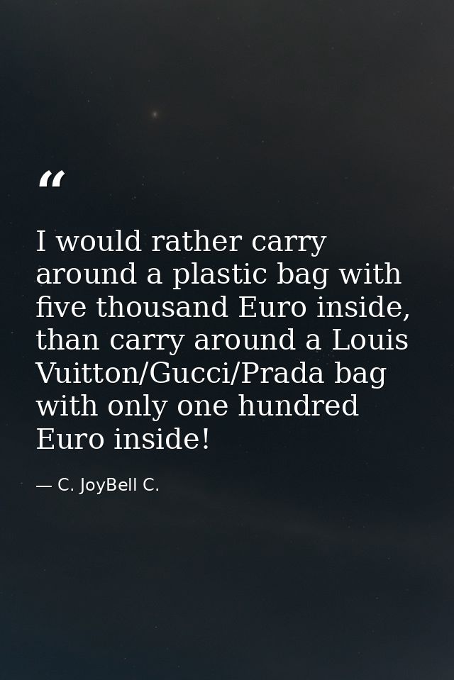 I would rather carry around a plastic bag with five thousand Euro inside, than carry around a Louis Vuitton/Gucci/Prada  — C. JoyBell C.