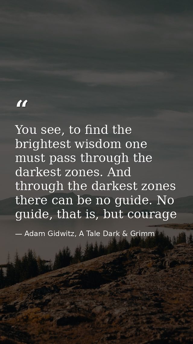 You see, to find the brightest wisdom one must pass through the darkest zones. And through the darkest zones there can b — Adam Gidwitz, A Tale Dark & Grimm