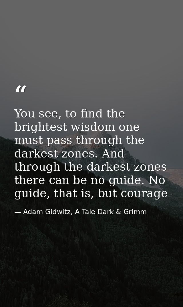 You see, to find the brightest wisdom one must pass through the darkest zones. And through the darkest zones there can b — Adam Gidwitz, A Tale Dark & Grimm