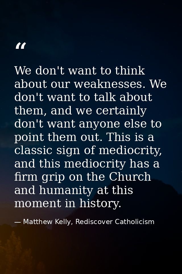 We don't want to think about our weaknesses. We don't want to talk about them, and we certainly don't want anyone else t — Matthew Kelly, Rediscover Catholicism