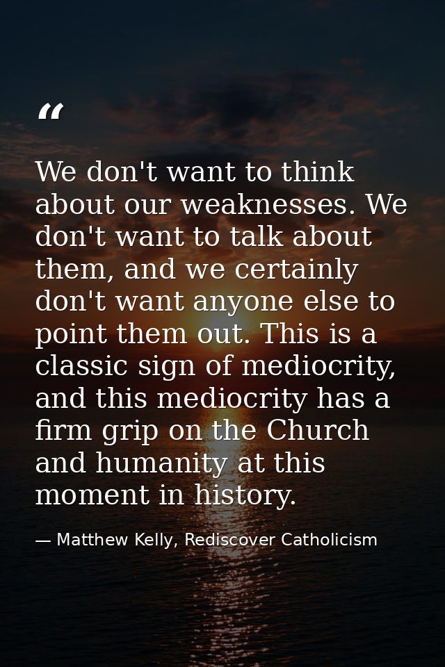 We don't want to think about our weaknesses. We don't want to talk about them, and we certainly don't want anyone else t — Matthew Kelly, Rediscover Catholicism