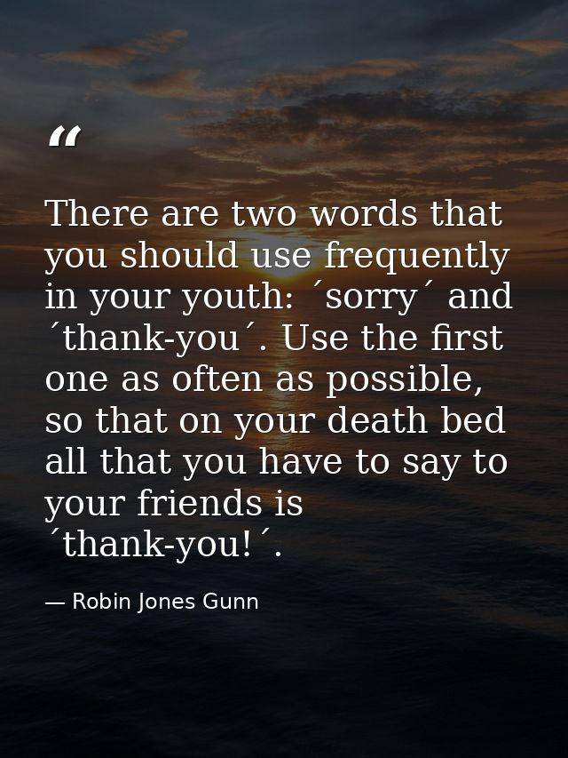 There are two words that you should use frequently in your youth: ´sorry´ and ´thank-you´. Use the first one as often as — Robin Jones Gunn
