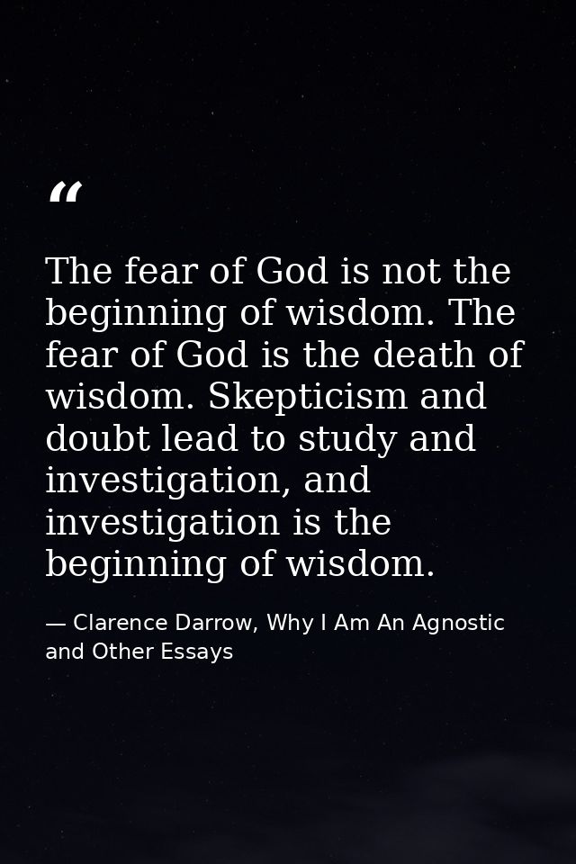 The fear of God is not the beginning of wisdom. The fear of God is the death of wisdom. Skepticism and doubt lead to stu — Clarence Darrow, Why I Am An Agnostic and Other Essays