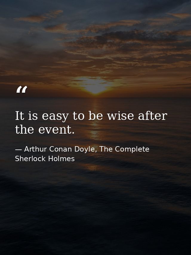 It is easy to be wise after the event. — Arthur Conan Doyle, The Complete Sherlock Holmes