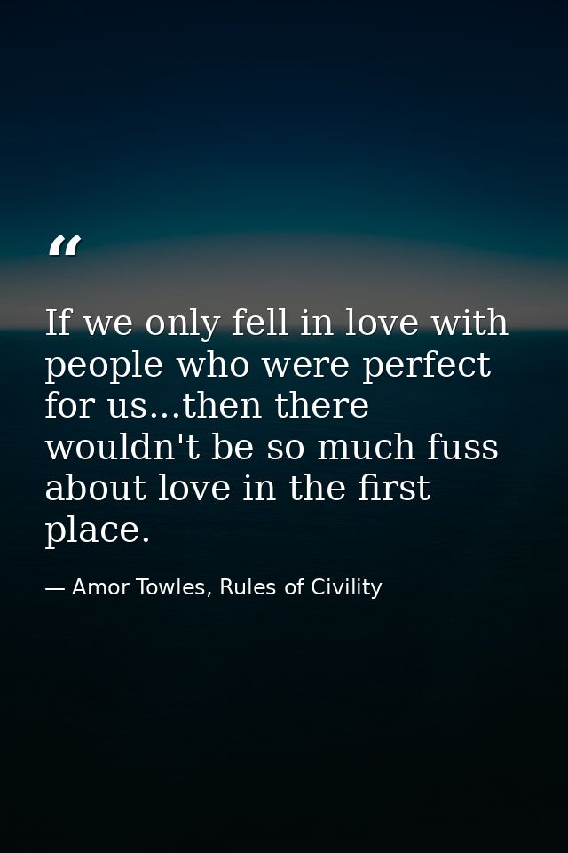 If we only fell in love with people who were perfect for us...then there wouldn't be so much fuss about love in the firs — Amor Towles, Rules of Civility
