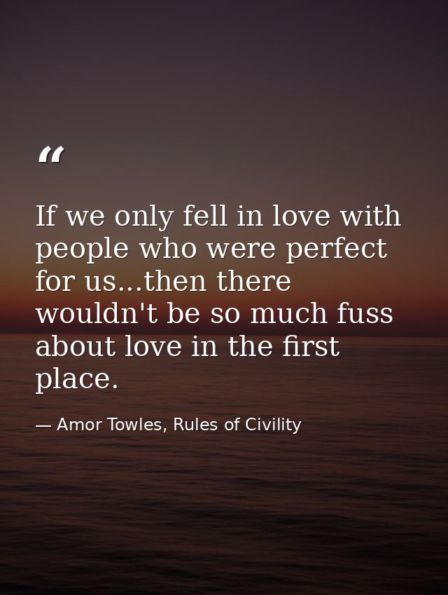 If we only fell in love with people who were perfect for us...then there wouldn't be so much fuss about love in the firs — Amor Towles, Rules of Civility