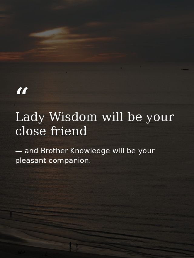 Lady Wisdom will be your close friend — and Brother Knowledge will be your pleasant companion.