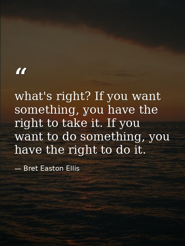 what's right? If you want something, you have the right to take it. If you want to do something, you have the right to d — Bret Easton Ellis