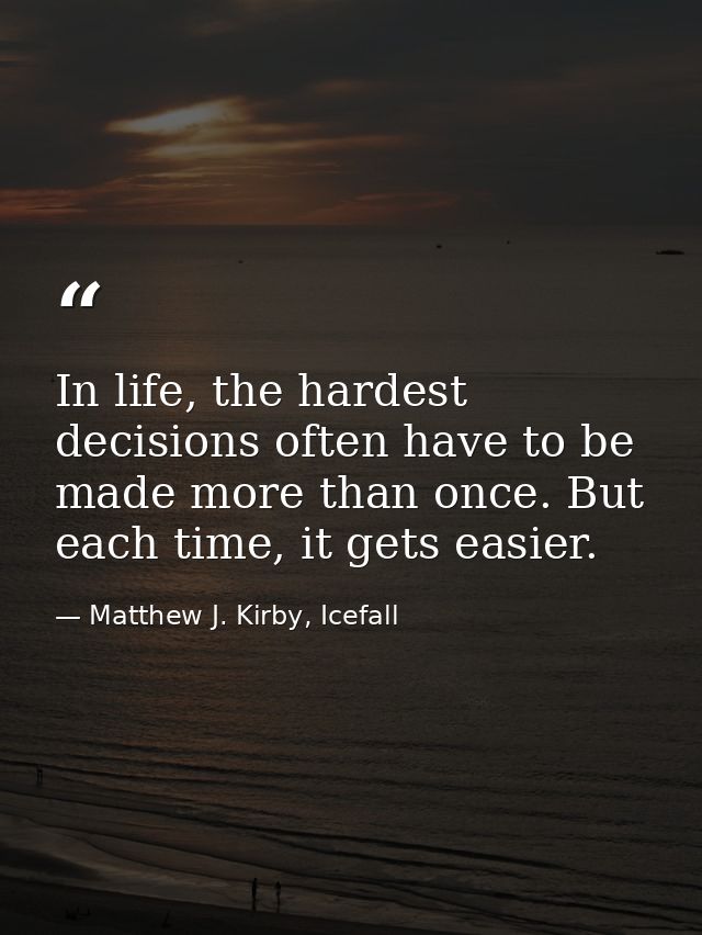In life, the hardest decisions often have to be made more than once. But each time, it gets easier. — Matthew J. Kirby, Icefall