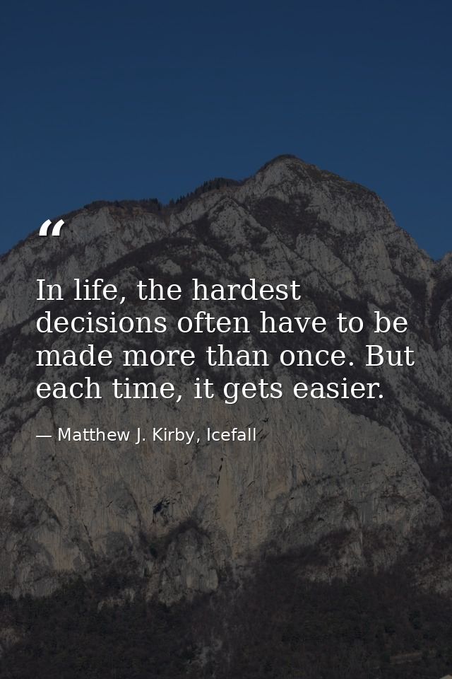 In life, the hardest decisions often have to be made more than once. But each time, it gets easier. — Matthew J. Kirby, Icefall
