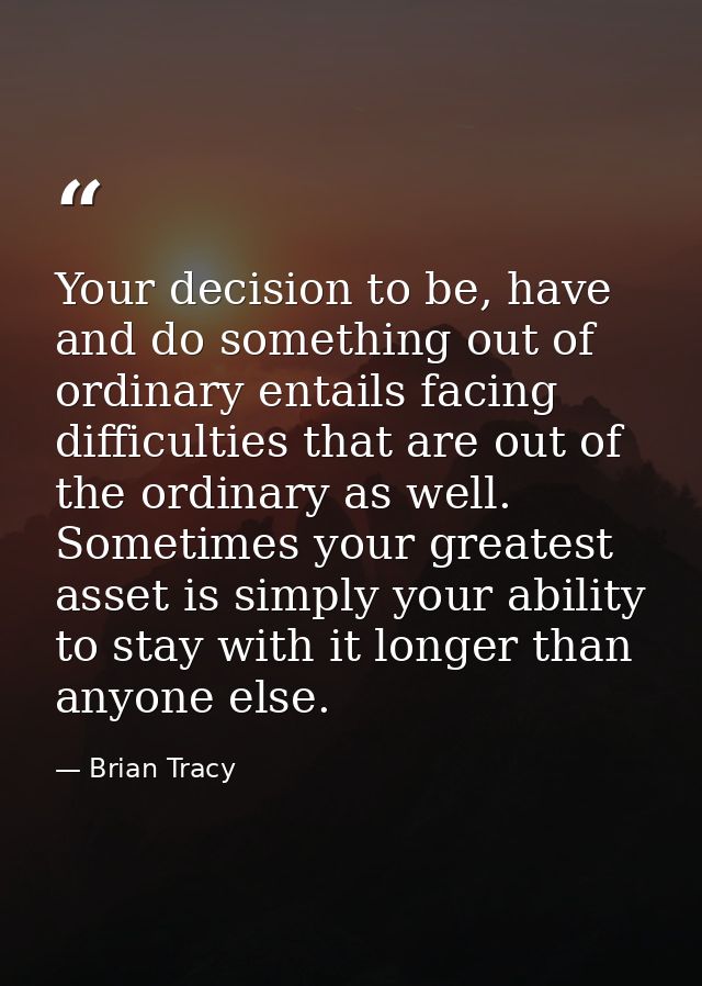 Your decision to be, have and do something out of ordinary entails facing difficulties that are out of the ordinary as w — Brian Tracy