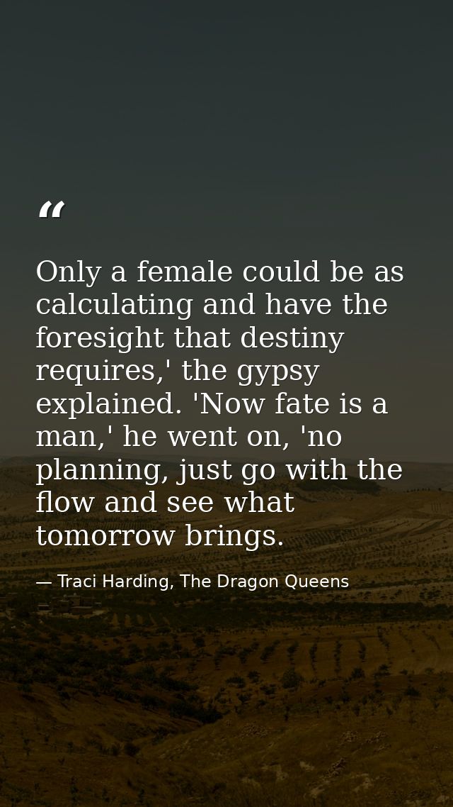 Only a female could be as calculating and have the foresight that destiny requires,' the gypsy explained. 'Now fate is a — Traci Harding, The Dragon Queens
