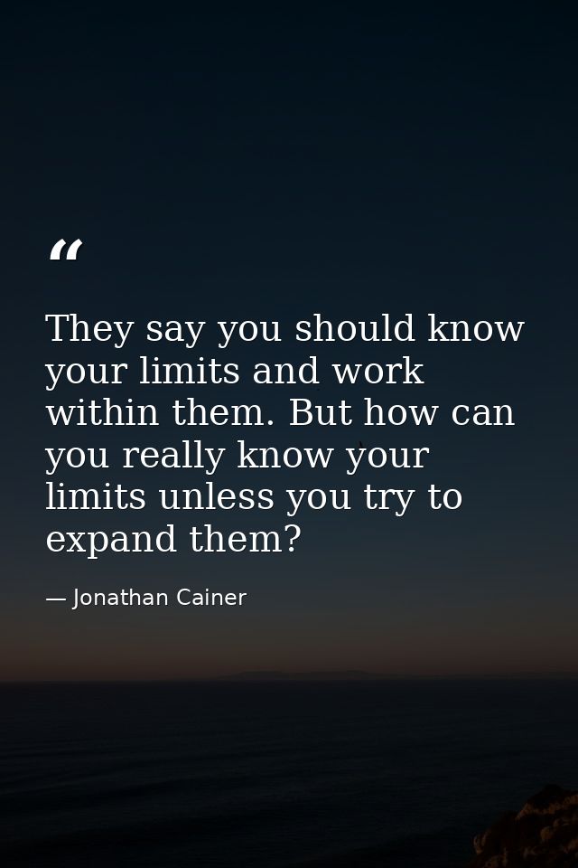 They say you should know your limits and work within them. But how can you really know your limits unless you try to exp — Jonathan Cainer