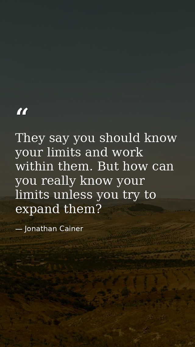 They say you should know your limits and work within them. But how can you really know your limits unless you try to exp — Jonathan Cainer