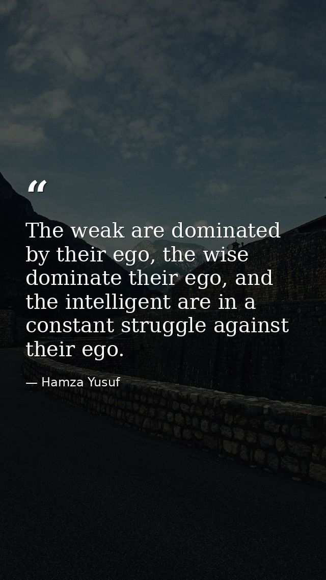 The weak are dominated by their ego, the wise dominate their ego, and the intelligent are in a constant struggle against — Hamza Yusuf