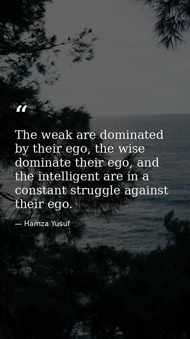 The weak are dominated by their ego, the wise dominate their ego, and the intelligent are in a constant struggle against — Hamza Yusuf