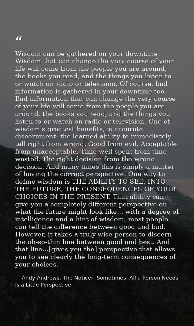 Wisdom can be gathered on your downtime. Wisdom that can change the very course of your life will come from the people y — Andy Andrews, The Noticer: Sometimes, All a Person Needs Is a Little Perspective