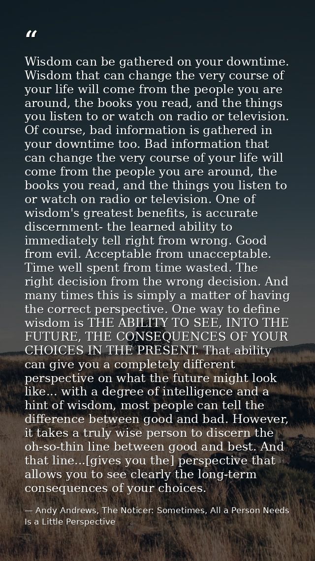 Wisdom can be gathered on your downtime. Wisdom that can change the very course of your life will come from the people y — Andy Andrews, The Noticer: Sometimes, All a Person Needs Is a Little Perspective