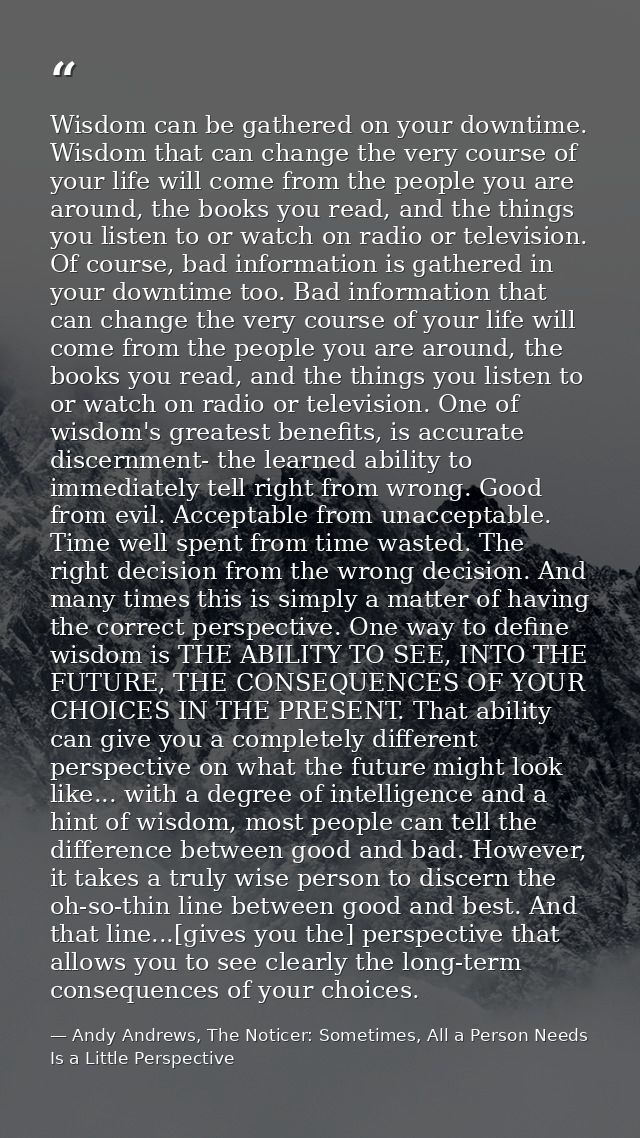 Wisdom can be gathered on your downtime. Wisdom that can change the very course of your life will come from the people y — Andy Andrews, The Noticer: Sometimes, All a Person Needs Is a Little Perspective