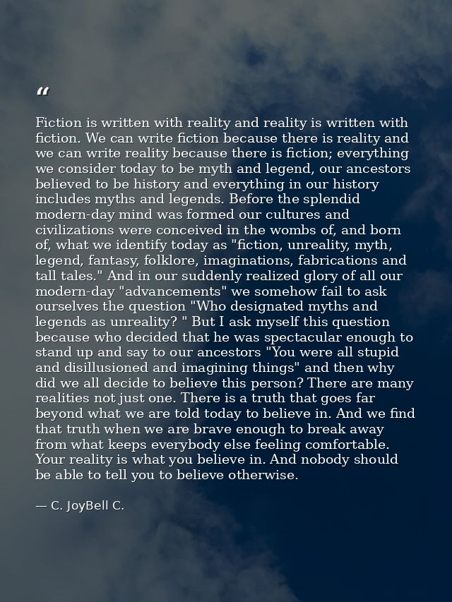 Fiction is written with reality and reality is written with fiction. We can write fiction because there is reality and w — C. JoyBell C.