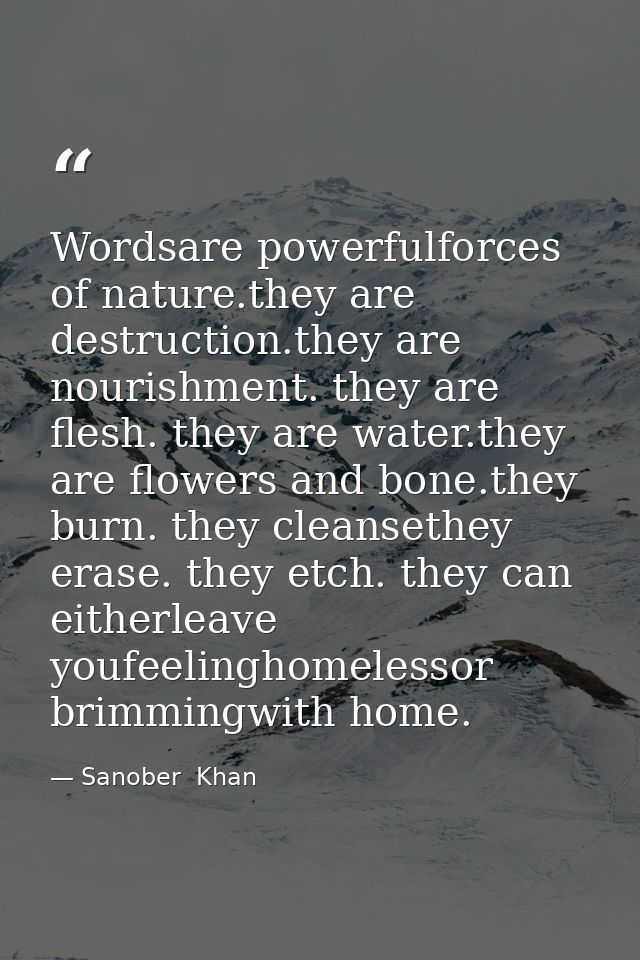 Wordsare powerfulforces of nature.they are destruction.they are nourishment. they are flesh. they are water.they are flo — Sanober  Khan