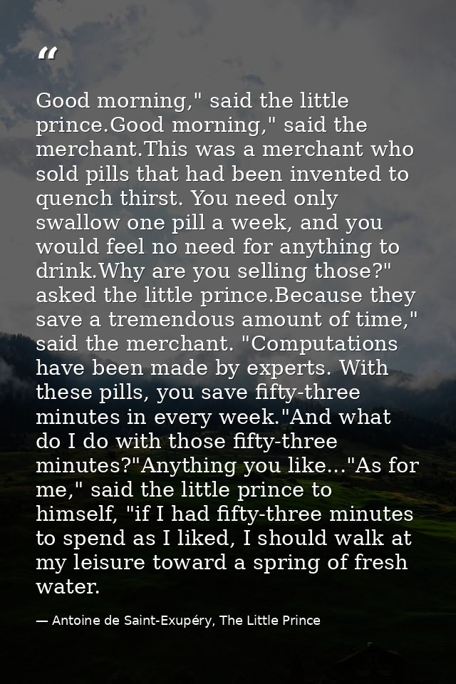 Good morning," said the little prince.Good morning," said the merchant.This was a merchant who sold pills that had been  — Antoine de Saint-Exupéry, The Little Prince