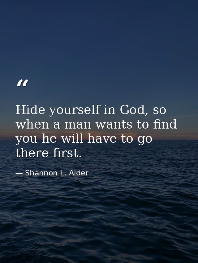Hide yourself in God, so when a man wants to find you he will have to go there first. — Shannon L. Alder